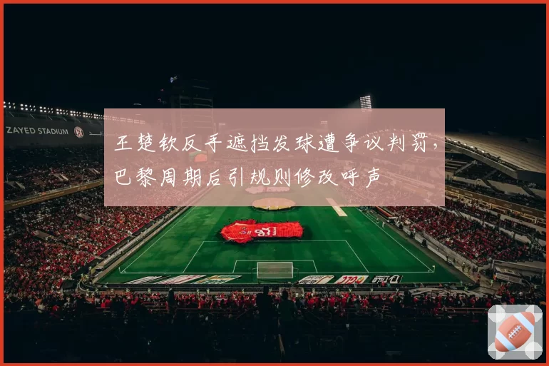 王楚钦反手遮挡发球遭争议判罚,巴黎周期后引规则修改呼声
