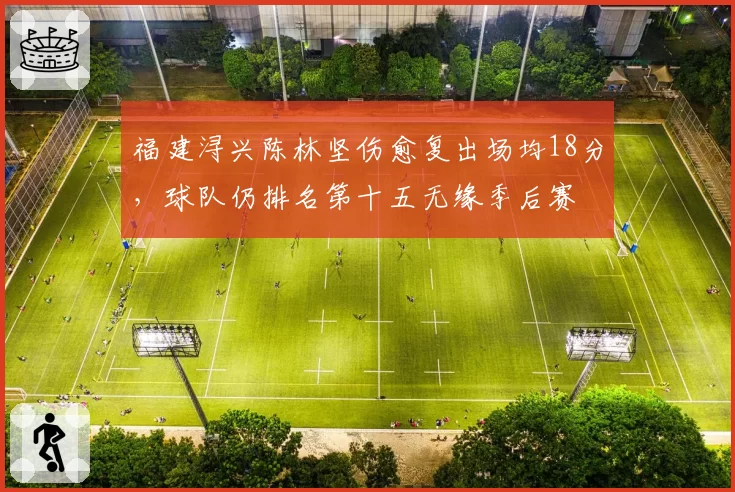 福建浔兴陈林坚伤愈复出场均18分,球队仍排名第十五无缘季后赛