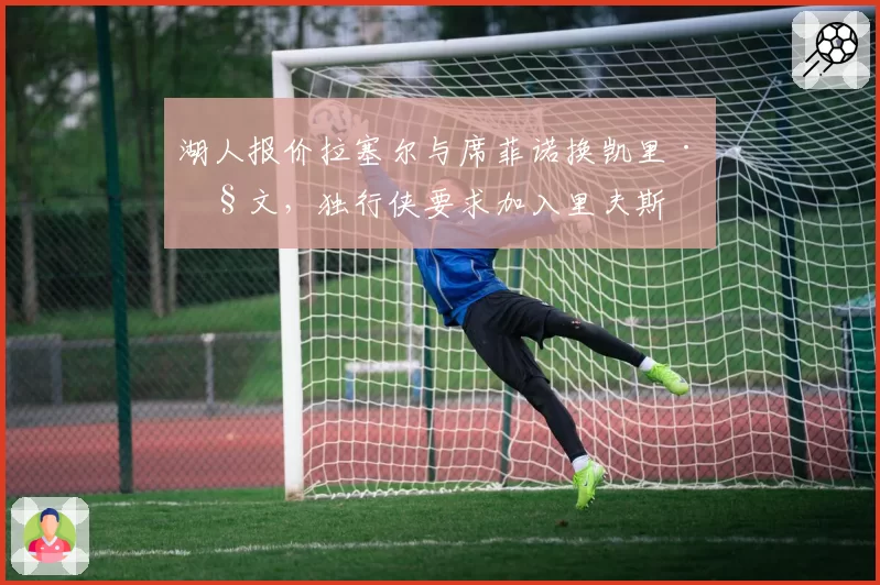 湖人报价拉塞尔与席菲诺换凯里·欧文，独行侠要求加入里夫斯
