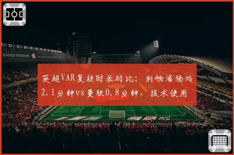 英超VAR复核时长对比:利物浦场均2.1分钟vs曼联0.8分钟,技术使用效率差异引怒