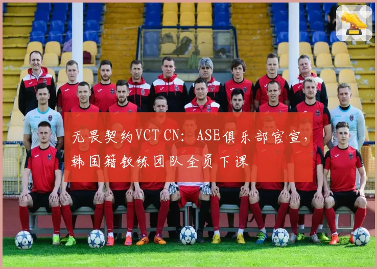无畏契约VCT CN：ASE俱乐部官宣，韩国籍教练团队全员下课