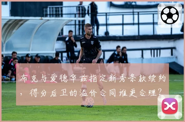 布克与爱德华兹指定新秀条款续约,得分后卫的溢价合同谁更合理?