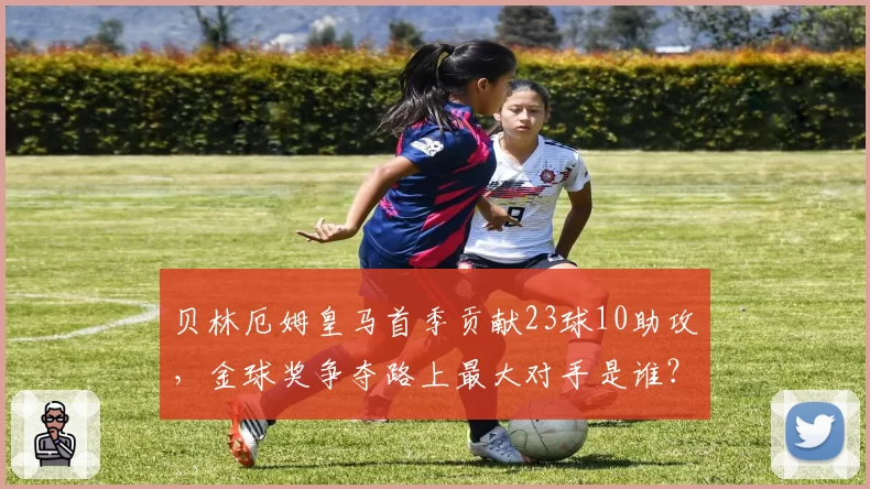 贝林厄姆皇马首季贡献23球10助攻，金球奖争夺路上最大对手是谁？
