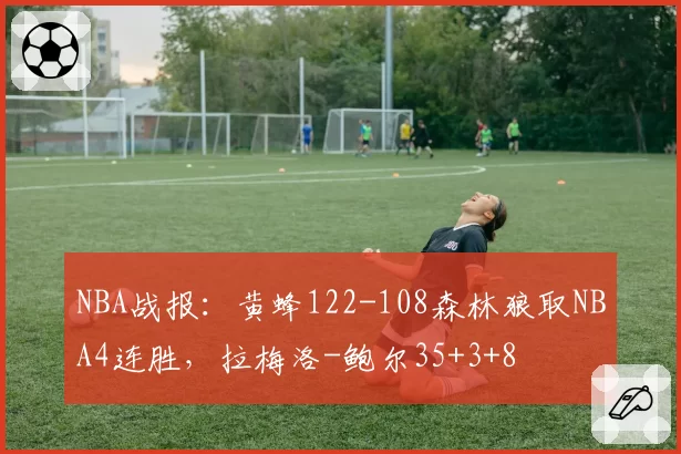 NBA战报:黄蜂122-108森林狼取NBA4连胜,拉梅洛-鲍尔35+3+8