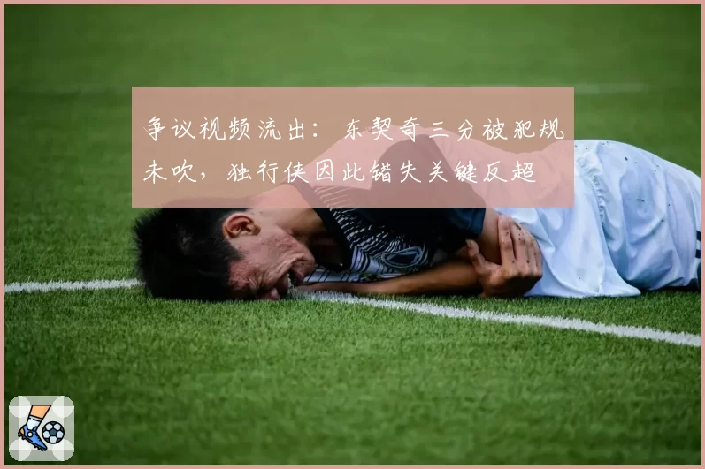 争议视频流出:东契奇三分被犯规未吹,独行侠因此错失关键反超