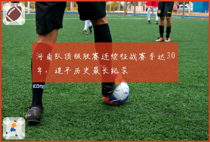 河南队顶级联赛连续征战赛季达30年,追平历史最长纪录