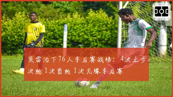 莫雷治下76人季后赛战绩：4次止步次轮 1次首轮 1次无缘季后赛
