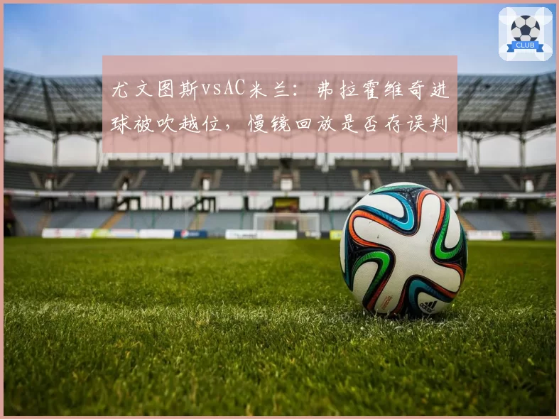 尤文图斯vsAC米兰：弗拉霍维奇进球被吹越位，慢镜回放是否存误判？