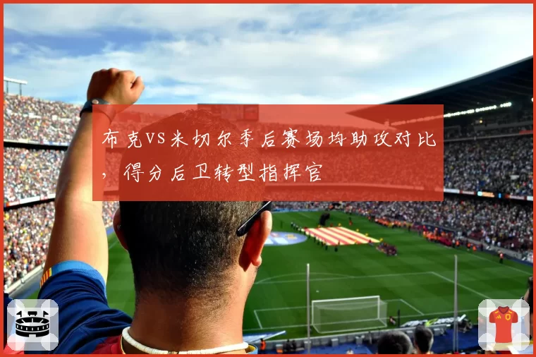布克vs米切尔季后赛场均助攻对比，得分后卫转型指挥官