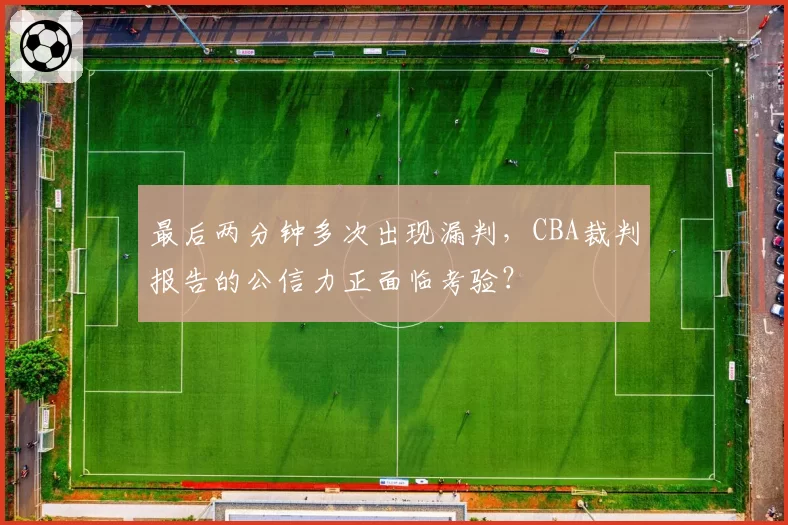 最后两分钟多次出现漏判，CBA裁判报告的公信力正面临考验？