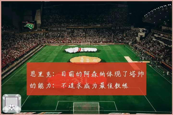 恩里克：目前的阿森纳体现了塔帅的能力：不追求成为最佳教练