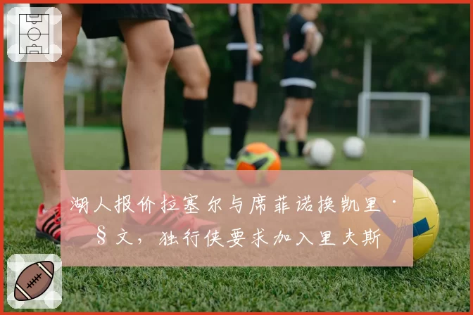 湖人报价拉塞尔与席菲诺换凯里·欧文，独行侠要求加入里夫斯