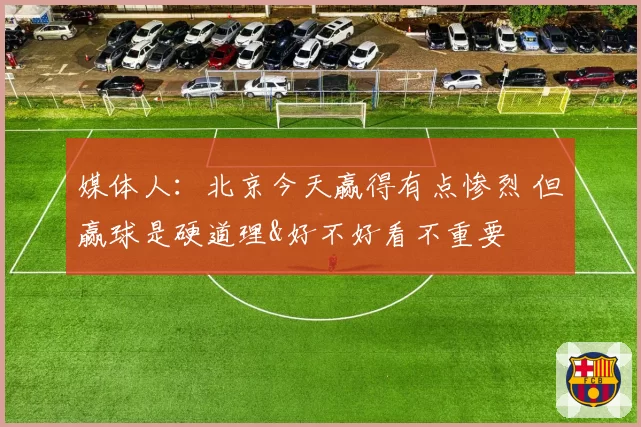 媒体人：北京今天赢得有点惨烈 但赢球是硬道理&好不好看不重要