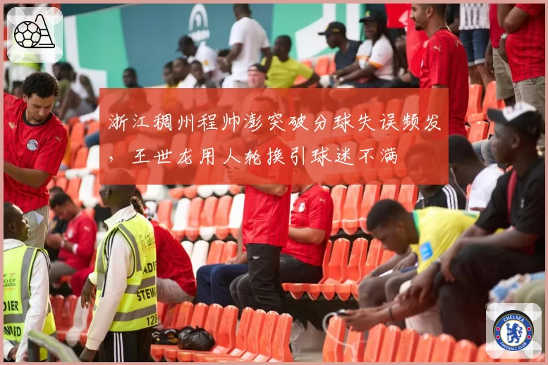 浙江稠州程帅澎突破分球失误频发，王世龙用人轮换引球迷不满